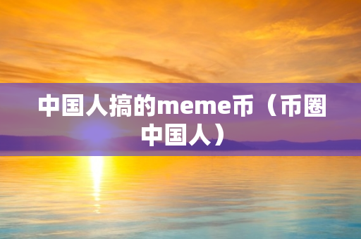 中国人搞的meme币（币圈中国人）