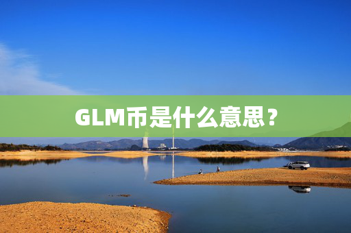 GLM币是什么意思？