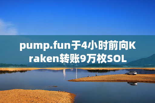 pump.fun于4小时前向Kraken转账9万枚SOL