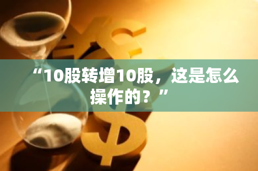 “10股转增10股，这是怎么操作的？”