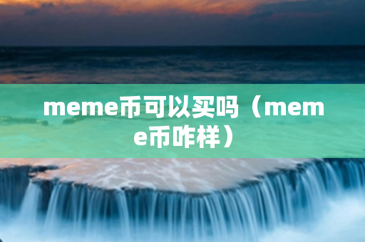 meme币可以买吗（meme币咋样）