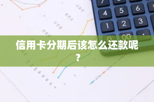 信用卡分期后该怎么还款呢？