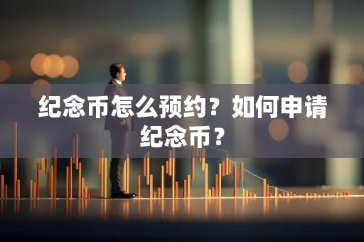 纪念币怎么预约？如何申请纪念币？