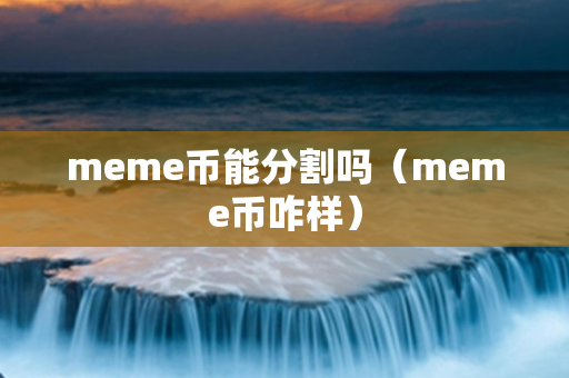 meme币能分割吗（meme币咋样）