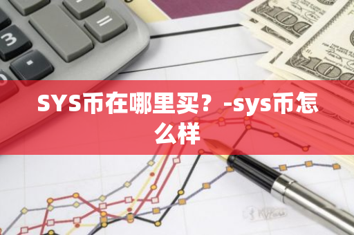 SYS币在哪里买？-sys币怎么样