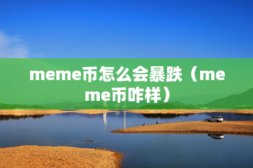 meme币怎么会暴跌（meme币咋样）