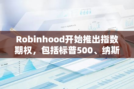 Robinhood开始推出指数期权，包括标普500、纳斯达克100、加密货币期货等多元化指数