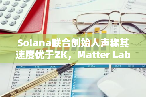 Solana联合创始人声称其速度优于ZK，Matter Labs首席执行官对此提出反驳