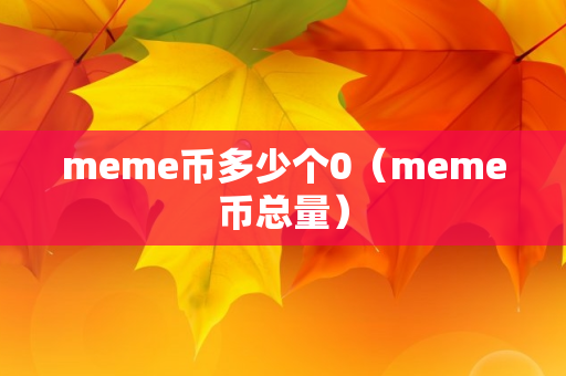 meme币多少个0（meme币总量）