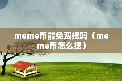 meme币能免费挖吗（meme币怎么挖）