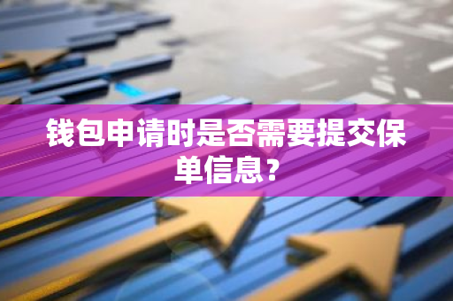 钱包申请时是否需要提交保单信息？