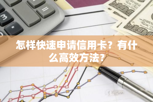 怎样快速申请信用卡？有什么高效方法？