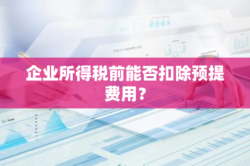 企业所得税前能否扣除预提费用？