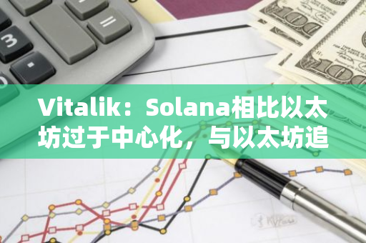 Vitalik：Solana相比以太坊过于中心化，与以太坊追求的市场目标确有分歧