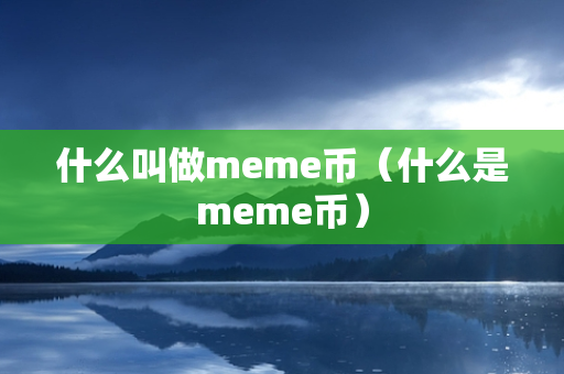 什么叫做meme币（什么是meme币）