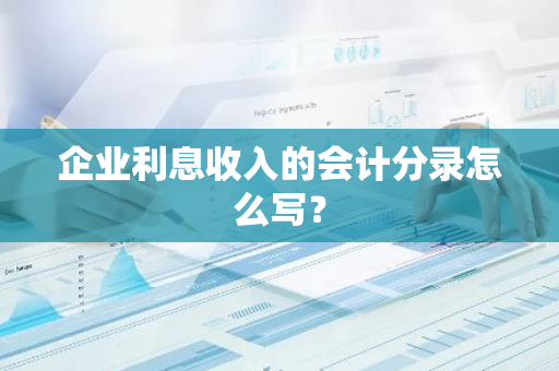 企业利息收入的会计分录怎么写？