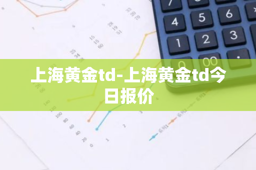 上海黄金td-上海黄金td今日报价