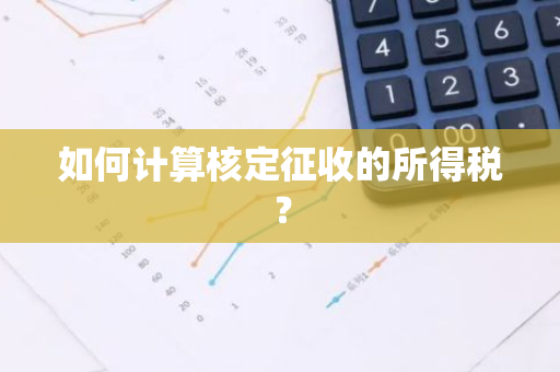 如何计算核定征收的所得税？