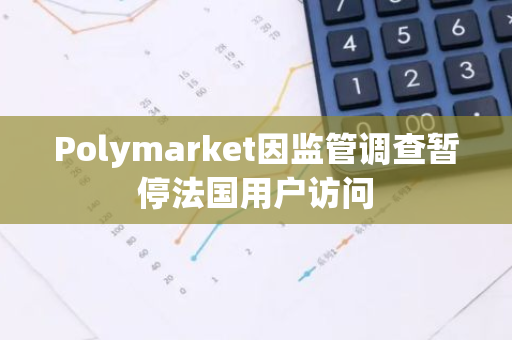 Polymarket因监管调查暂停法国用户访问