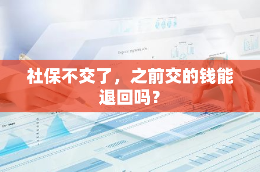 社保不交了，之前交的钱能退回吗？