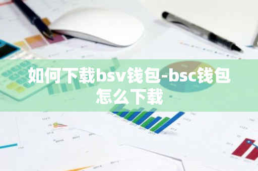 如何下载bsv钱包-bsc钱包怎么下载