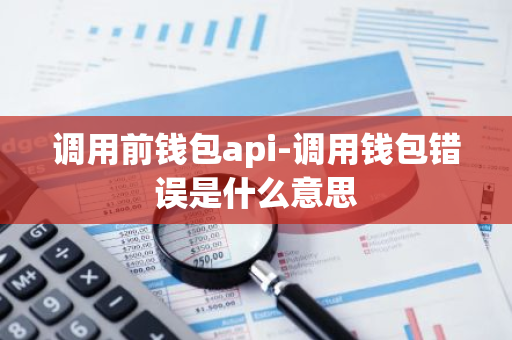 调用前钱包api-调用钱包错误是什么意思