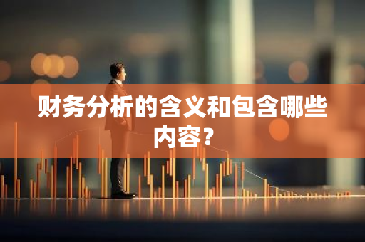 财务分析的含义和包含哪些内容？