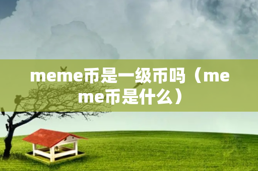 meme币是一级币吗（meme币是什么）