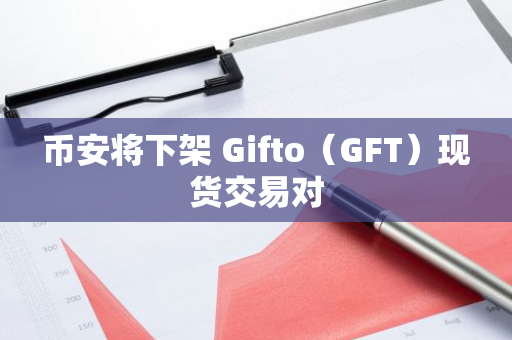 币安将下架 Gifto（GFT）现货交易对