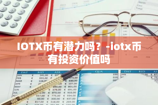 IOTX币有潜力吗？-iotx币有投资价值吗