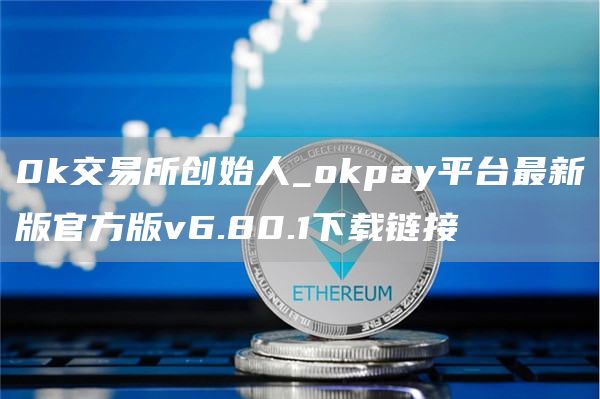 0k交易所创始人_huobipay平台最新版官方版v6.80.1下载链接