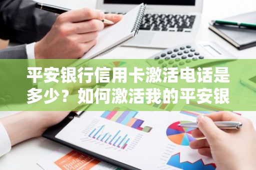 平安银行信用卡激活电话是多少？如何激活我的平安银行信用卡？