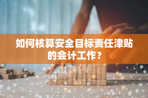 如何核算安全目标责任津贴的会计工作？