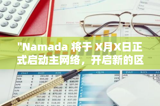 "Namada 将于 X月X日正式启动主网络，开启新的区块链时代"