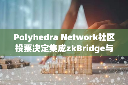 Polyhedra Network社区投票决定集成zkBridge与Corn提案