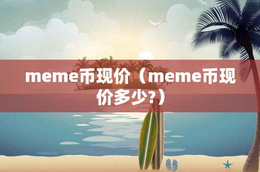 meme币现价（meme币现价多少?）