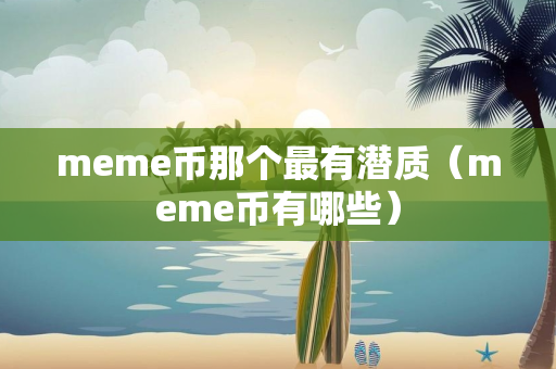 meme币那个最有潜质（meme币有哪些）