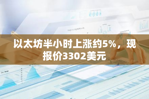 以太坊半小时上涨约5%，现报价3302美元