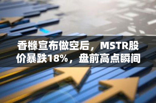 香橼宣布做空后，MSTR股价暴跌18%，盘前高点瞬间失守