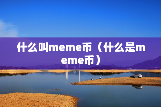 什么叫meme币（什么是meme币）