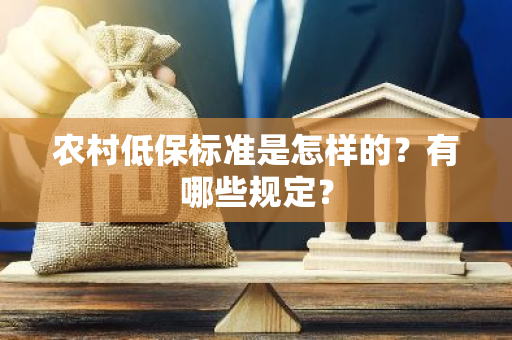 农村低保标准是怎样的？有哪些规定？