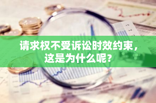 请求权不受诉讼时效约束，这是为什么呢？