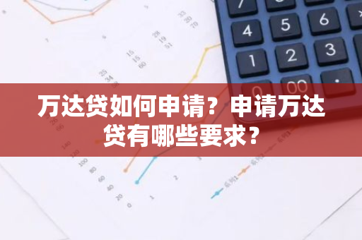 万达贷如何申请？申请万达贷有哪些要求？