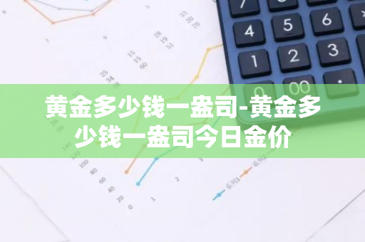 黄金多少钱一盎司-黄金多少钱一盎司今日金价