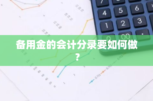 备用金的会计分录要如何做？