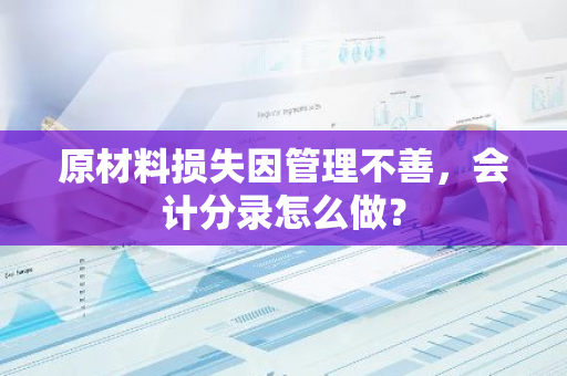 原材料损失因管理不善，会计分录怎么做？