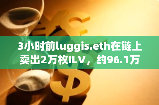 3小时前luggis.eth在链上卖出2万枚ILV，约96.1万美元