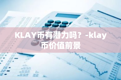 KLAY币有潜力吗？-klay币价值前景