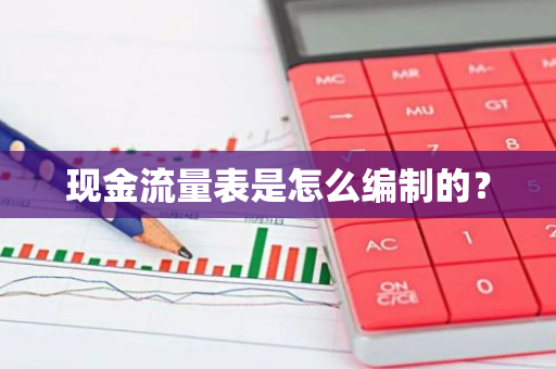 现金流量表是怎么编制的？