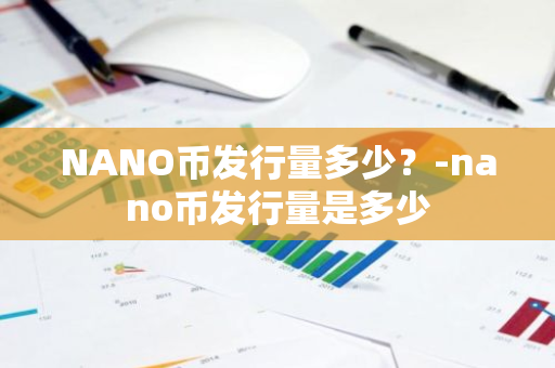 NANO币发行量多少？-nano币发行量是多少